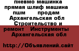 пневмо машинка прямая шлиф машина   пшм 2014 продам - Архангельская обл. Строительство и ремонт » Инструменты   . Архангельская обл.